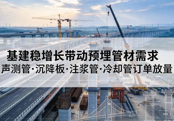乌什基建稳增长带动预埋监测管材需求，声测管、沉降板、注浆管订单持续放量